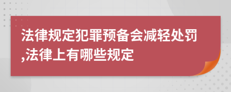 法律规定犯罪预备会减轻处罚,法律上有哪些规定