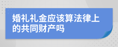 婚礼礼金应该算法律上的共同财产吗