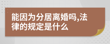 能因为分居离婚吗,法律的规定是什么