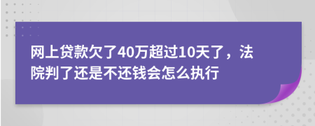 网上贷款欠了40万超过10天了，法院判了还是不还钱会怎么执行