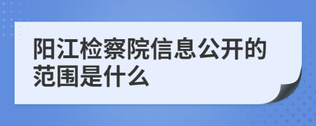 阳江检察院信息公开的范围是什么