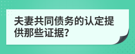 夫妻共同债务的认定提供那些证据？