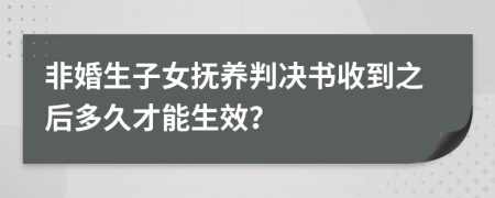 非婚生子女抚养判决书收到之后多久才能生效？