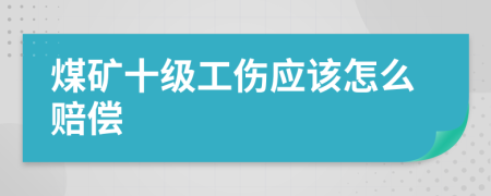 煤矿十级工伤应该怎么赔偿