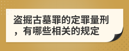 盗掘古墓罪的定罪量刑，有哪些相关的规定