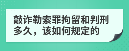 敲诈勒索罪拘留和判刑多久，该如何规定的