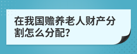 在我国赡养老人财产分割怎么分配？