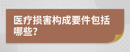 医疗损害构成要件包括哪些？