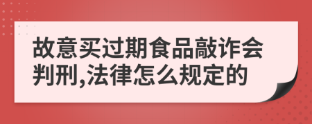 故意买过期食品敲诈会判刑,法律怎么规定的