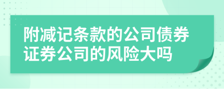 附减记条款的公司债券证券公司的风险大吗