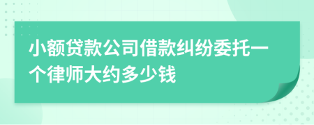 小额贷款公司借款纠纷委托一个律师大约多少钱
