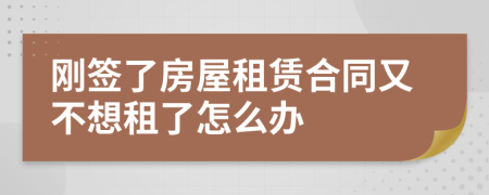 刚签了房屋租赁合同又不想租了怎么办