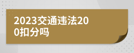 2023交通违法200扣分吗