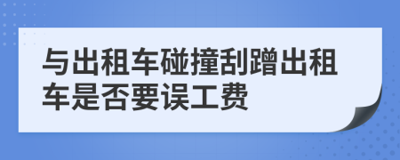 与出租车碰撞刮蹭出租车是否要误工费