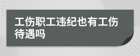 工伤职工违纪也有工伤待遇吗