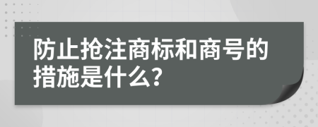 防止抢注商标和商号的措施是什么？