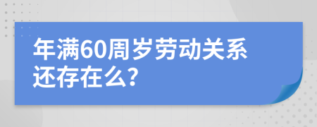 年满60周岁劳动关系还存在么？