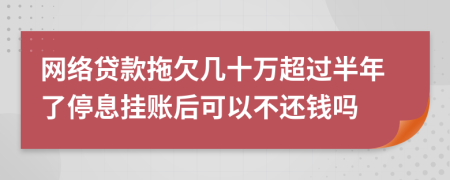 网络贷款拖欠几十万超过半年了停息挂账后可以不还钱吗