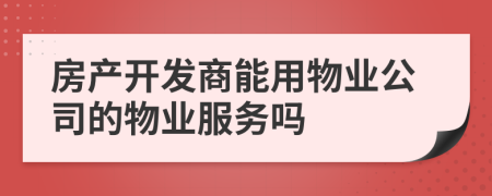 房产开发商能用物业公司的物业服务吗