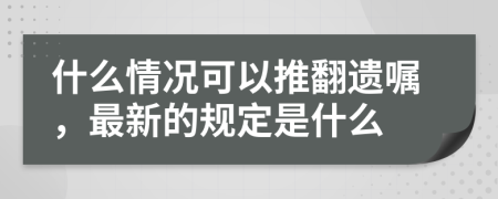 什么情况可以推翻遗嘱，最新的规定是什么