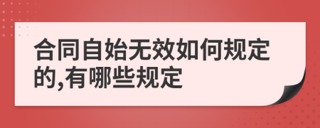 合同自始无效如何规定的,有哪些规定