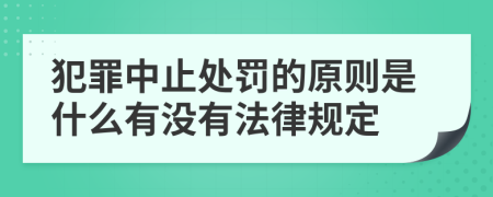 犯罪中止处罚的原则是什么有没有法律规定