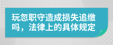 玩忽职守造成损失追缴吗，法律上的具体规定