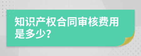 知识产权合同审核费用是多少？