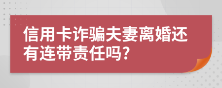 信用卡诈骗夫妻离婚还有连带责任吗?