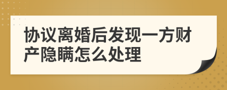 协议离婚后发现一方财产隐瞒怎么处理