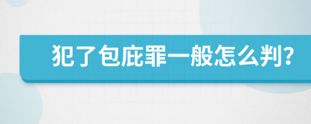 犯了包庇罪一般怎么判？