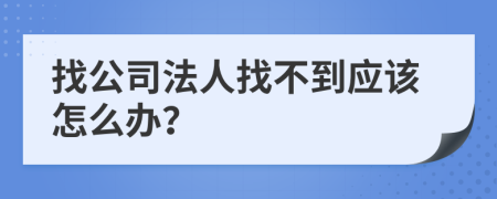 找公司法人找不到应该怎么办？