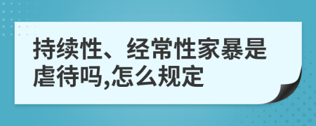 持续性、经常性家暴是虐待吗,怎么规定