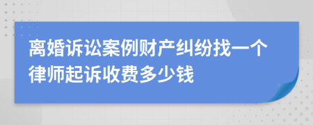 离婚诉讼案例财产纠纷找一个律师起诉收费多少钱