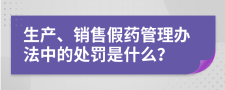 生产、销售假药管理办法中的处罚是什么？