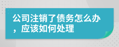 公司注销了债务怎么办，应该如何处理