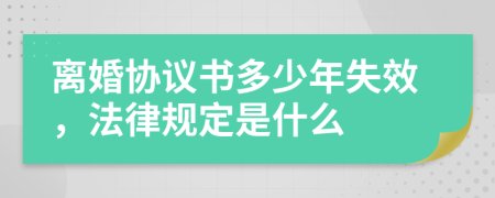 离婚协议书多少年失效，法律规定是什么