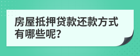 房屋抵押贷款还款方式有哪些呢？