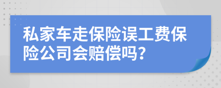 私家车走保险误工费保险公司会赔偿吗？