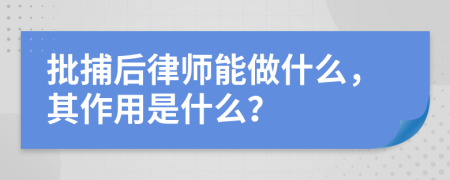 批捕后律师能做什么，其作用是什么？