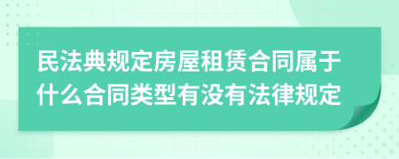 民法典规定房屋租赁合同属于什么合同类型有没有法律规定