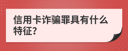 信用卡诈骗罪具有什么特征？