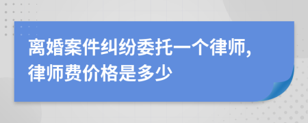 离婚案件纠纷委托一个律师,律师费价格是多少