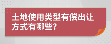 土地使用类型有偿出让方式有哪些？