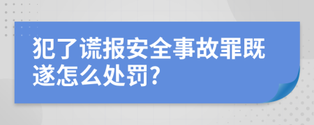 犯了谎报安全事故罪既遂怎么处罚?