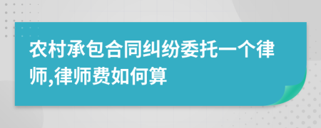 农村承包合同纠纷委托一个律师,律师费如何算