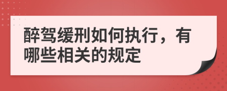 醉驾缓刑如何执行，有哪些相关的规定