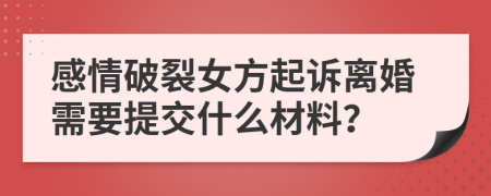 感情破裂女方起诉离婚需要提交什么材料？