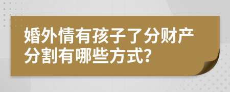 婚外情有孩子了分财产分割有哪些方式？