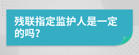 残联指定监护人是一定的吗？